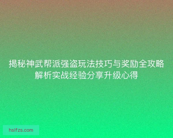 揭秘神武帮派强盗玩法技巧与奖励全攻略解析实战经验分享升级心得