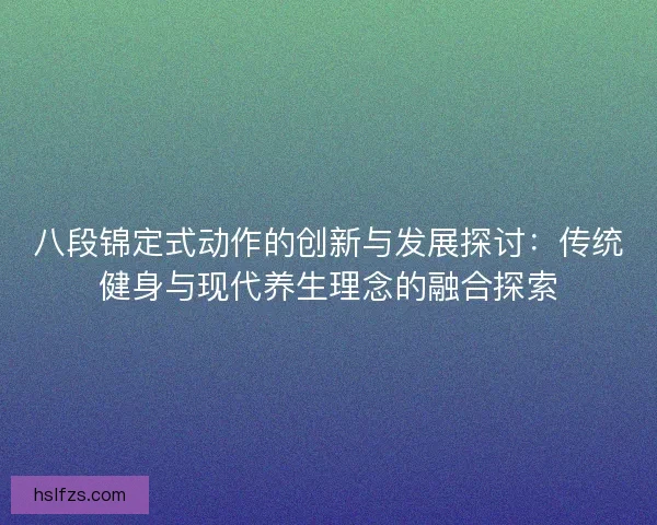 八段锦定式动作的创新与发展探讨：传统健身与现代养生理念的融合探索