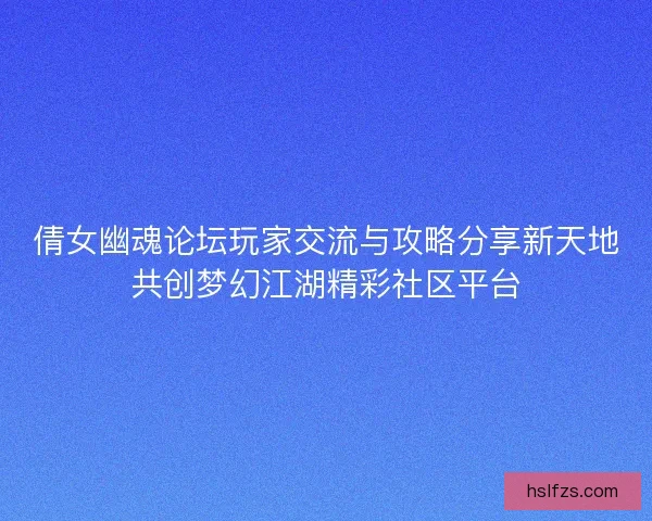 倩女幽魂论坛玩家交流与攻略分享新天地共创梦幻江湖精彩社区平台