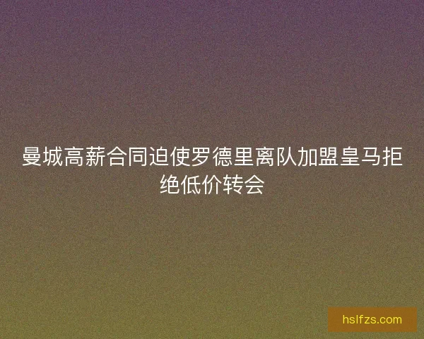 曼城高薪合同迫使罗德里离队加盟皇马拒绝低价转会