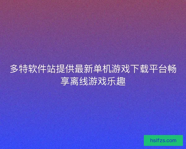 多特软件站提供最新单机游戏下载平台畅享离线游戏乐趣