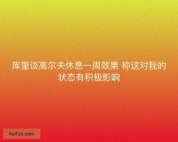 库里谈高尔夫休息一周效果 称这对我的状态有积极影响