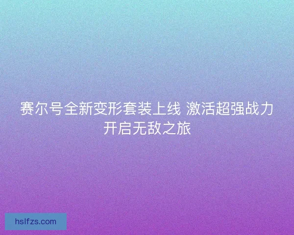 赛尔号全新变形套装上线 激活超强战力开启无敌之旅