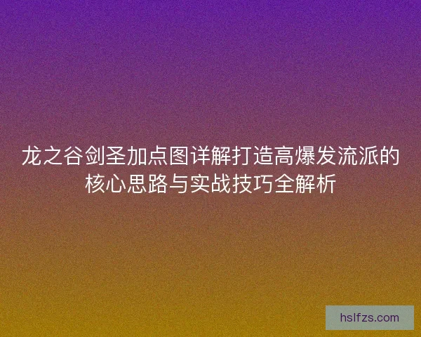 龙之谷剑圣加点图详解打造高爆发流派的核心思路与实战技巧全解析