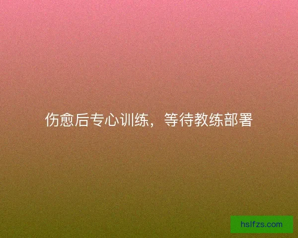 伤愈后专心训练，等待教练部署