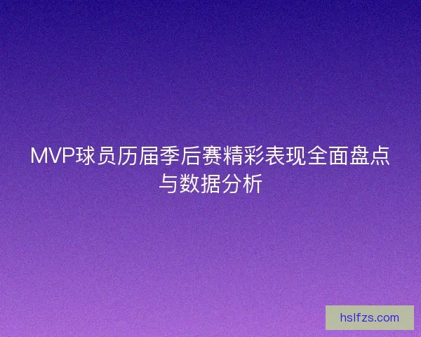 MVP球员历届季后赛精彩表现全面盘点与数据分析