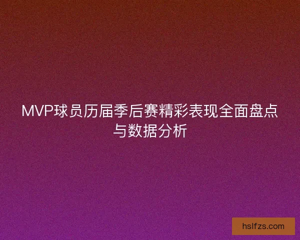 MVP球员历届季后赛精彩表现全面盘点与数据分析