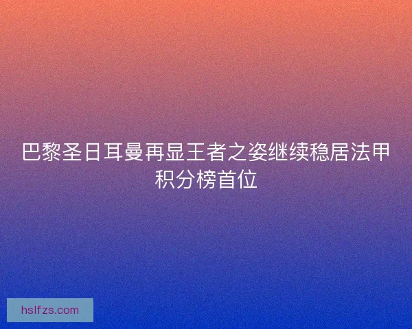 巴黎圣日耳曼再显王者之姿继续稳居法甲积分榜首位